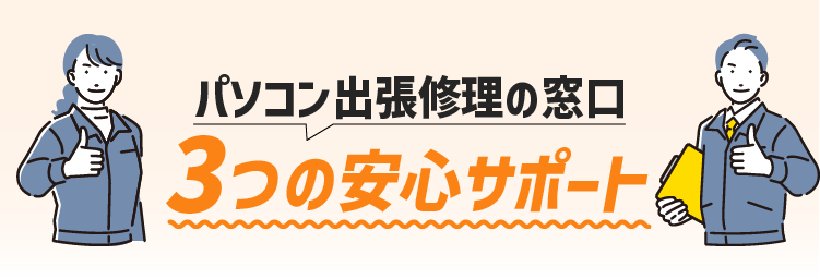 パソコン出張修理の窓口 3つの安心サポート
